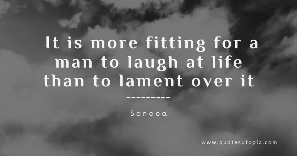 Funny philosophical quotes. It is more fitting to laugh at life than lament. Seneca